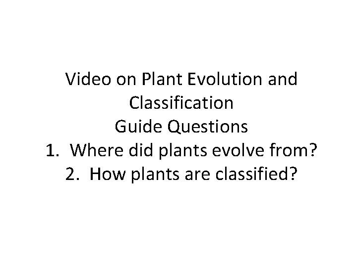 Video on Plant Evolution and Classification Guide Questions 1. Where did plants evolve from?