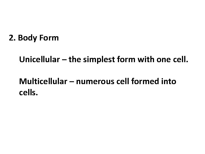 2. Body Form Unicellular – the simplest form with one cell. Multicellular – numerous