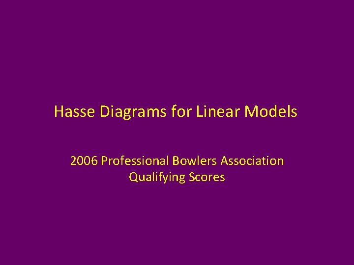 Hasse Diagrams for Linear Models 2006 Professional Bowlers Association Qualifying Scores 