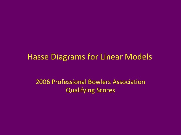 Hasse Diagrams for Linear Models 2006 Professional Bowlers Association Qualifying Scores 