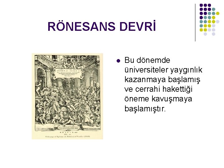 RÖNESANS DEVRİ l Bu dönemde üniversiteler yaygınlık kazanmaya başlamış ve cerrahi hakettiği öneme kavuşmaya