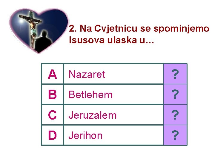 2. Na Cvjetnicu se spominjemo Isusova ulaska u… A Nazaret ? B Betlehem ?