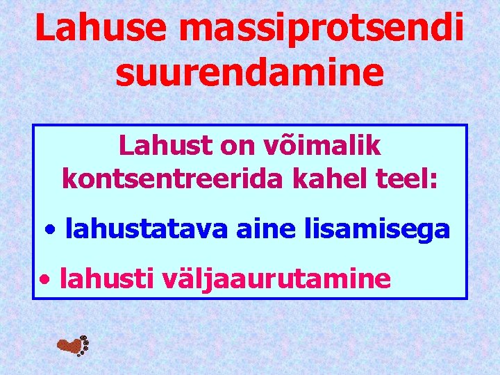 Lahuse massiprotsendi suurendamine Lahust on võimalik kontsentreerida kahel teel: • lahustatava aine lisamisega •