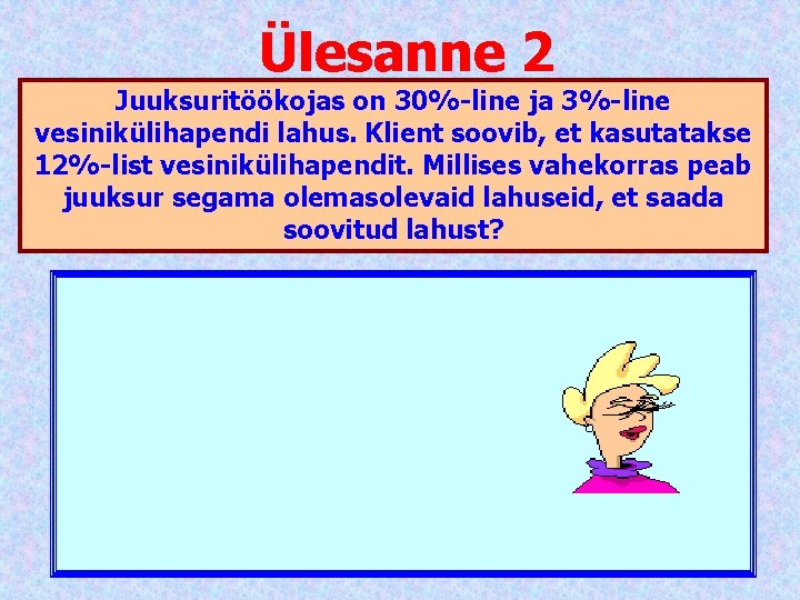 Ülesanne 2 Juuksuritöökojas on 30%-line ja 3%-line vesinikülihapendi lahus. Klient soovib, et kasutatakse 12%-list