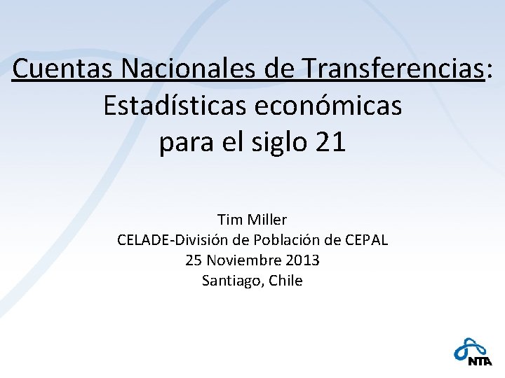 Cuentas Nacionales de Transferencias: Estadísticas económicas para el siglo 21 Tim Miller CELADE-División de