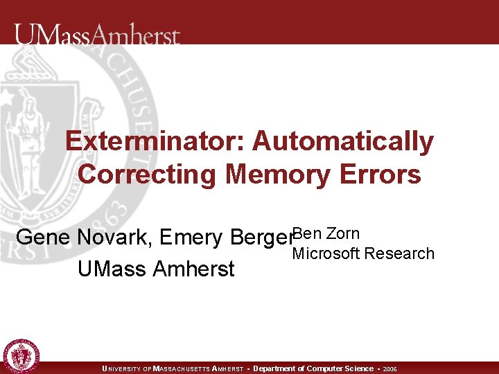 Exterminator: Automatically Correcting Memory Errors Gene Novark, Emery Berger. Ben Zorn Microsoft Research UMass