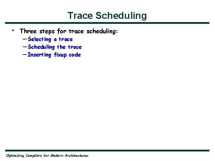 Trace Scheduling • Three steps for trace scheduling: — Selecting a trace — Scheduling
