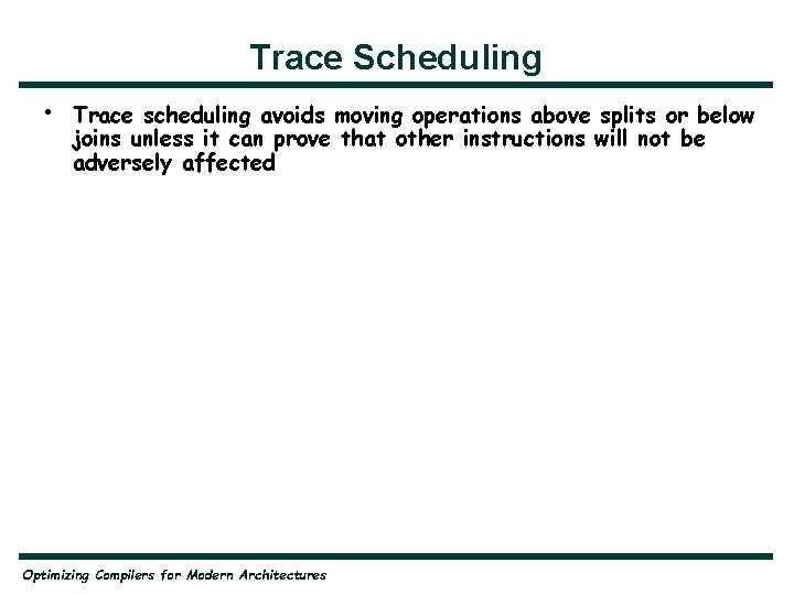 Trace Scheduling • Trace scheduling avoids moving operations above splits or below joins unless