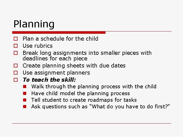 Planning o Plan a schedule for the child o Use rubrics o Break long