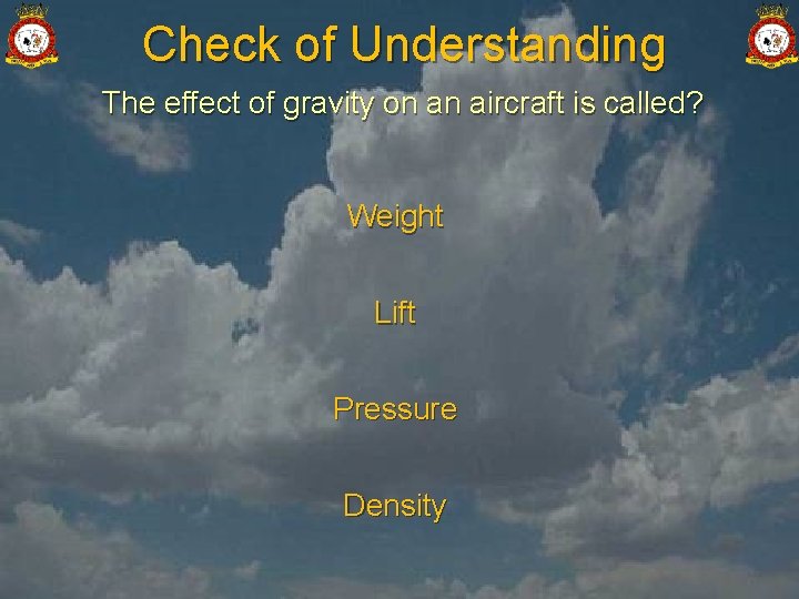 Check of Understanding The effect of gravity on an aircraft is called? Weight Lift
