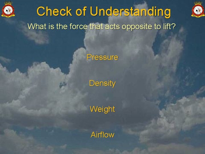 Check of Understanding What is the force that acts opposite to lift? Pressure Density