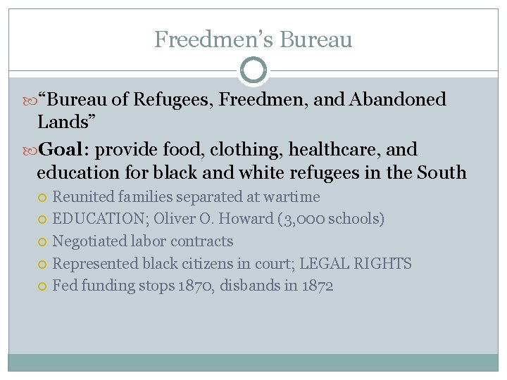 Freedmen’s Bureau “Bureau of Refugees, Freedmen, and Abandoned Lands” Goal: provide food, clothing, healthcare,