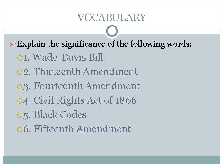 VOCABULARY Explain the significance of the following words: 1. Wade-Davis Bill 2. Thirteenth Amendment