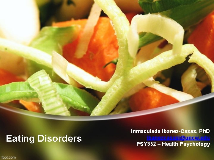 Eating Disorders Inmaculada Ibanez-Casas, Ph. D ibanezcasasi@uncw. edu PSY 352 – Health Psychology 