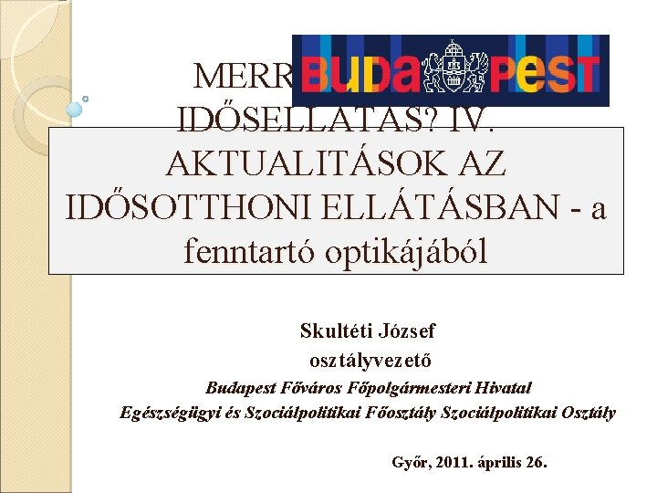 MERRE TOVÁBB IDŐSELLÁTÁS? IV. AKTUALITÁSOK AZ IDŐSOTTHONI ELLÁTÁSBAN - a fenntartó optikájából Skultéti József