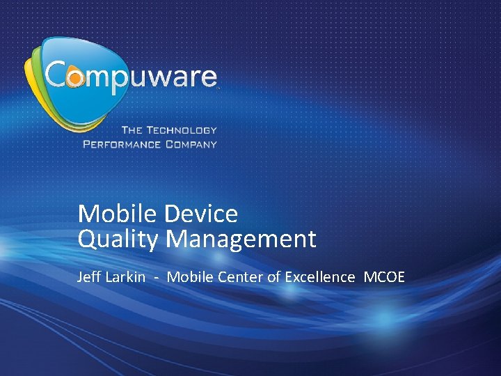 Mobile Device Quality Management Jeff Larkin - Mobile Center of Excellence MCOE 