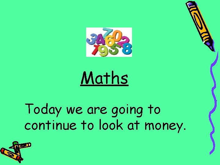 Maths Today we are going to continue to look at money. 