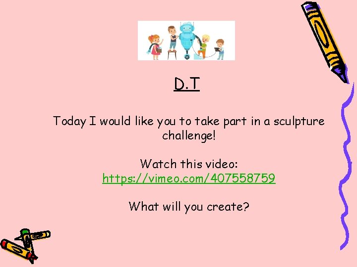D. T Today I would like you to take part in a sculpture challenge!