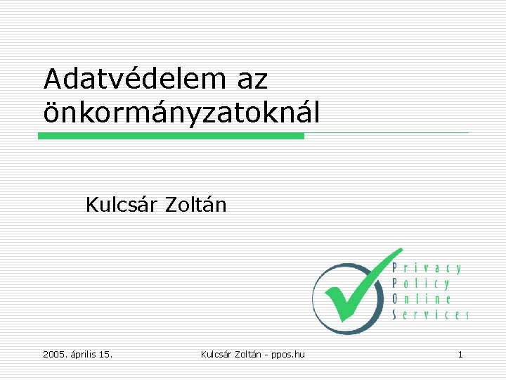 Adatvédelem az önkormányzatoknál Kulcsár Zoltán 2005. április 15. Kulcsár Zoltán - ppos. hu 1