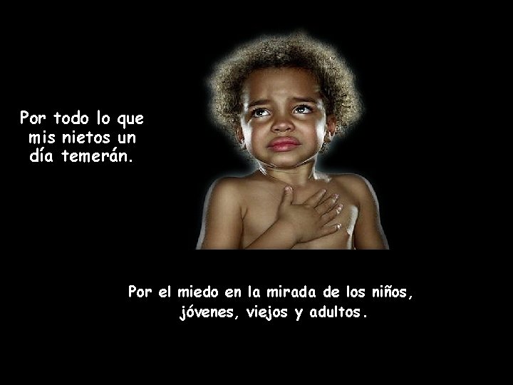 Por todo lo que mis nietos un día temerán. Por el miedo en la