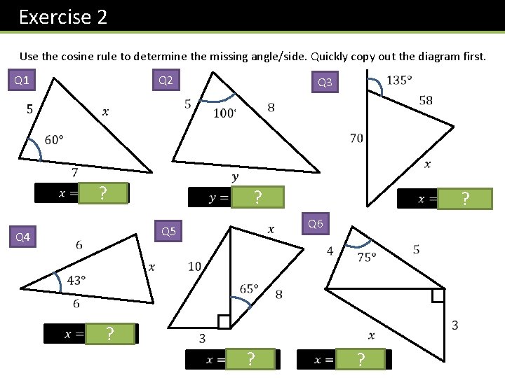 Exercise 2 Use the cosine rule to determine the missing angle/side. Quickly copy out