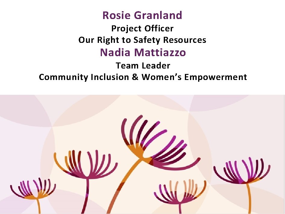 Rosie Granland Project Officer Our Right to Safety Resources Nadia Mattiazzo Team Leader Community