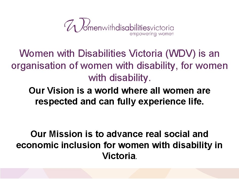 Women with Disabilities Victoria (WDV) is an organisation of women with disability, for women