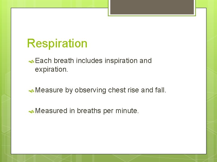 Respiration Each breath includes inspiration and expiration. Measure by observing chest rise and fall.