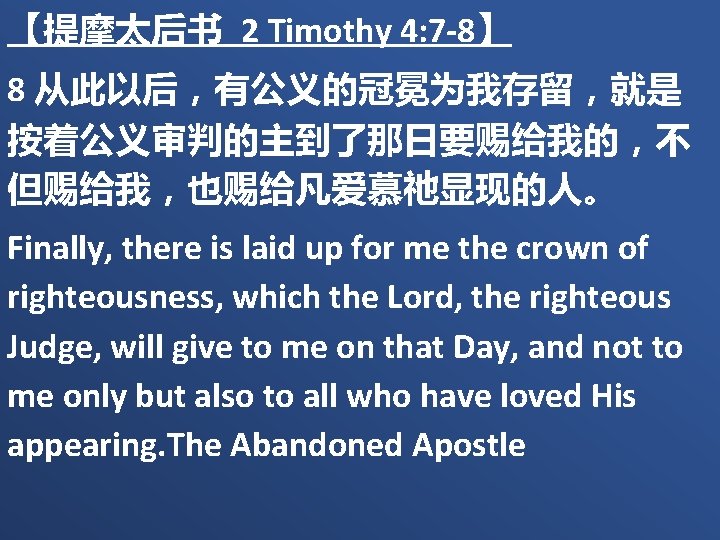 【提摩太后书 2 Timothy 4: 7 -8】 8 从此以后，有公义的冠冕为我存留，就是 按着公义审判的主到了那日要赐给我的，不 但赐给我，也赐给凡爱慕祂显现的人。 Finally, there is laid