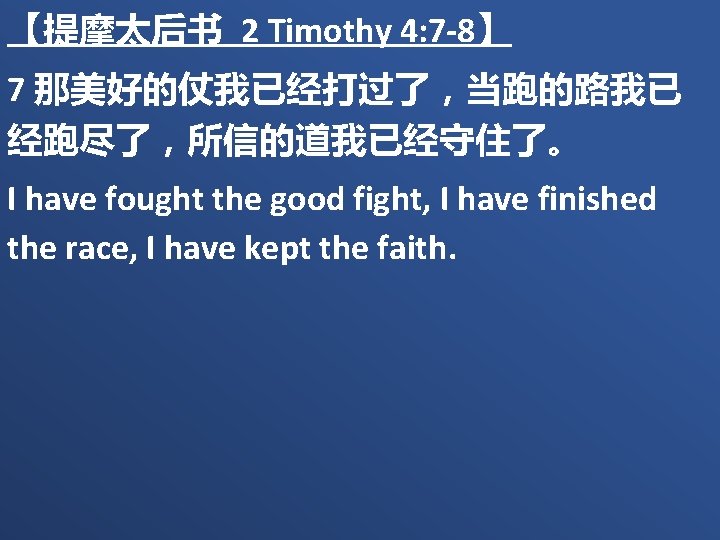 【提摩太后书 2 Timothy 4: 7 -8】 7 那美好的仗我已经打过了，当跑的路我已 经跑尽了，所信的道我已经守住了。 I have fought the good