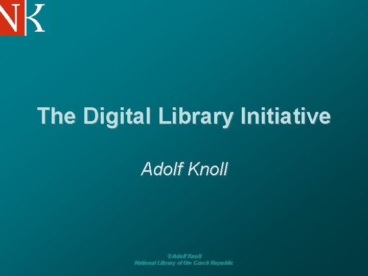 The Digital Library Initiative Adolf Knoll © Adolf Knoll National Library of the Czech