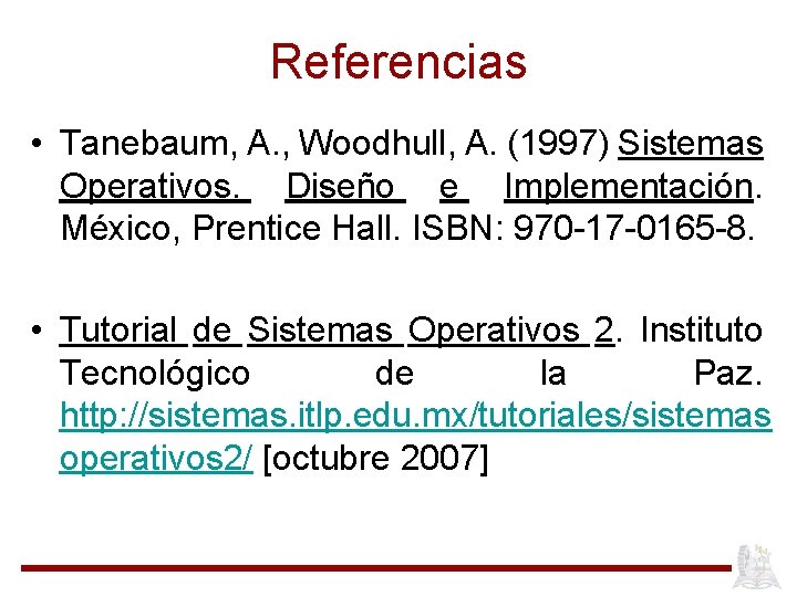 Referencias • Tanebaum, A. , Woodhull, A. (1997) Sistemas Operativos. Diseño e Implementación. México,