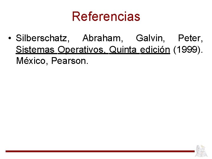 Referencias • Silberschatz, Abraham, Galvin, Peter, Sistemas Operativos, Quinta edición (1999). México, Pearson. 