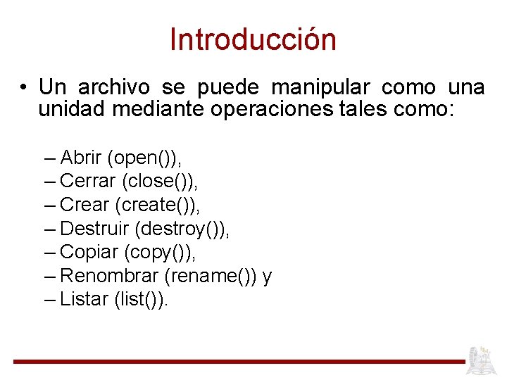 Introducción • Un archivo se puede manipular como una unidad mediante operaciones tales como: