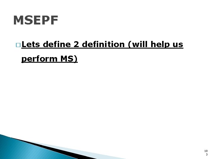 MSEPF � Lets define 2 definition (will help us perform MS) 10 3 