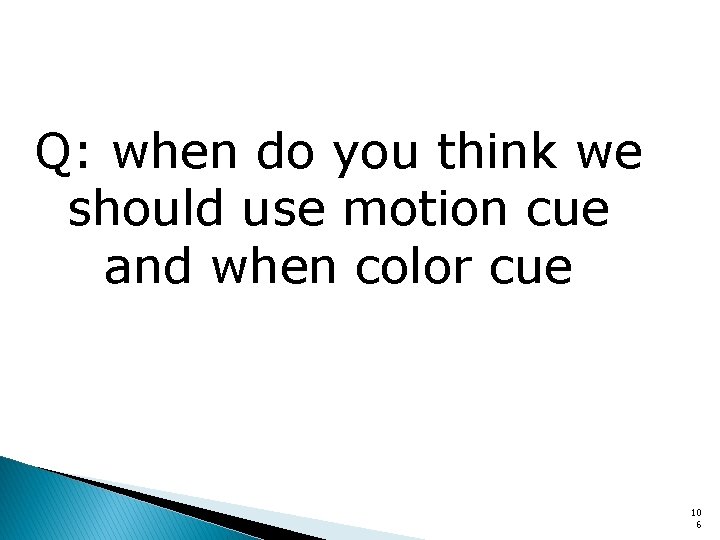 Q: when do you think we should use motion cue and when color cue