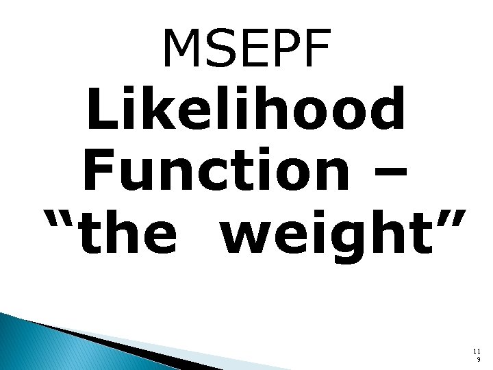 MSEPF Likelihood Function – “the weight” 11 9 