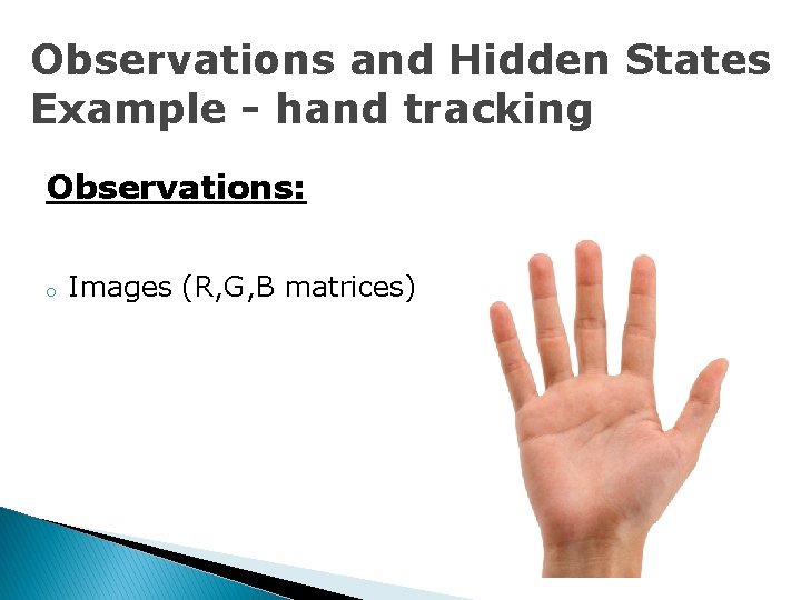 Observations and Hidden States Example - hand tracking Observations: o Images (R, G, B