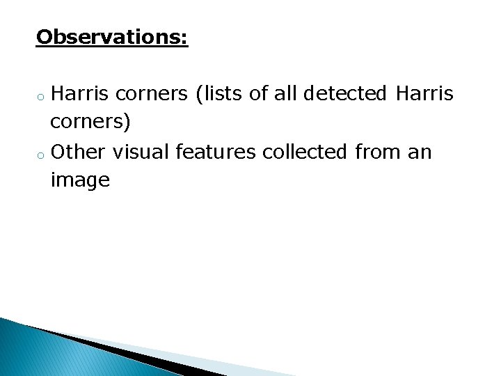 Observations: o o Harris corners (lists of all detected Harris corners) Other visual features