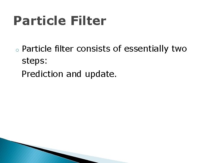 Particle Filter o Particle filter consists of essentially two steps: Prediction and update. 