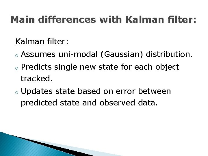 Main differences with Kalman filter: o o o Assumes uni-modal (Gaussian) distribution. Predicts single