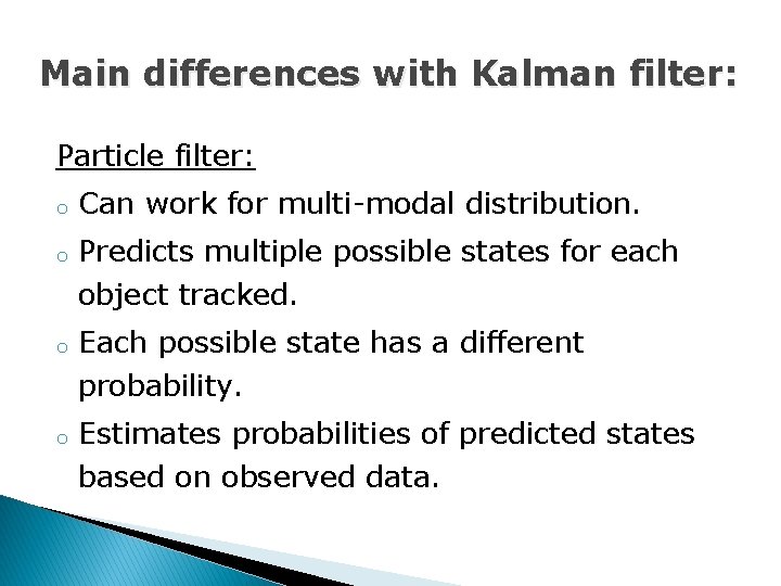 Main differences with Kalman filter: Particle filter: o o Can work for multi-modal distribution.