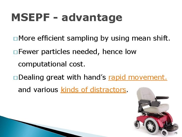 MSEPF - advantage � More efficient sampling by using mean shift. � Fewer particles