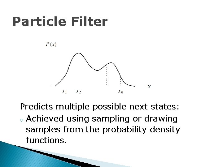Particle Filter Predicts multiple possible next states: o Achieved using sampling or drawing samples