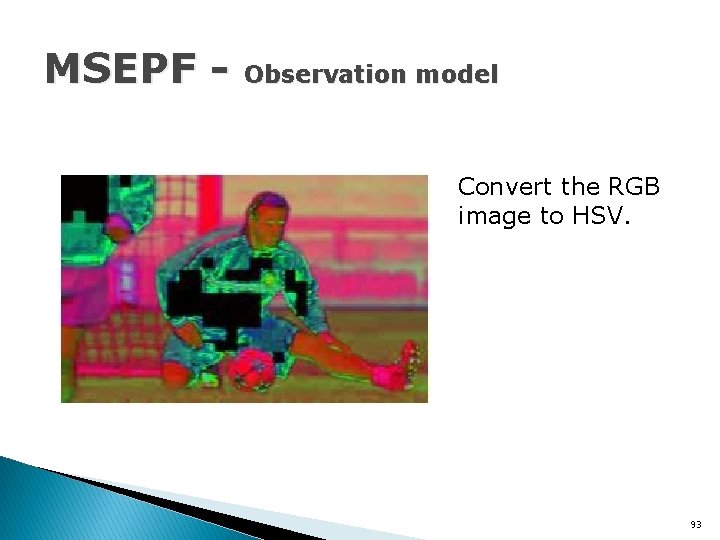 MSEPF - Observation model Convert the RGB image to HSV. 93 