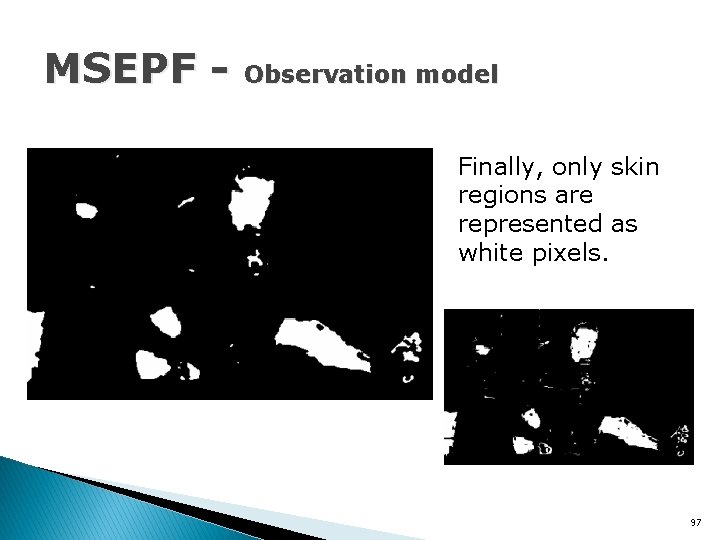 MSEPF - Observation model Finally, only skin regions are represented as white pixels. 97