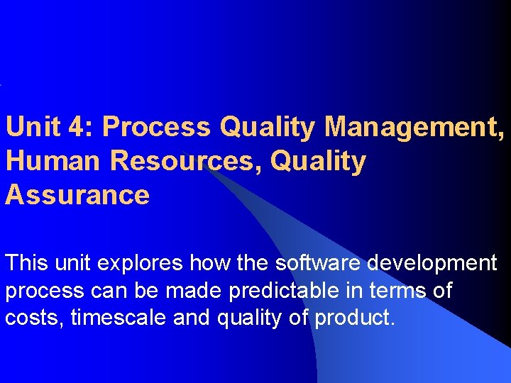 Unit 4: Process Quality Management, Human Resources, Quality Assurance This unit explores how the