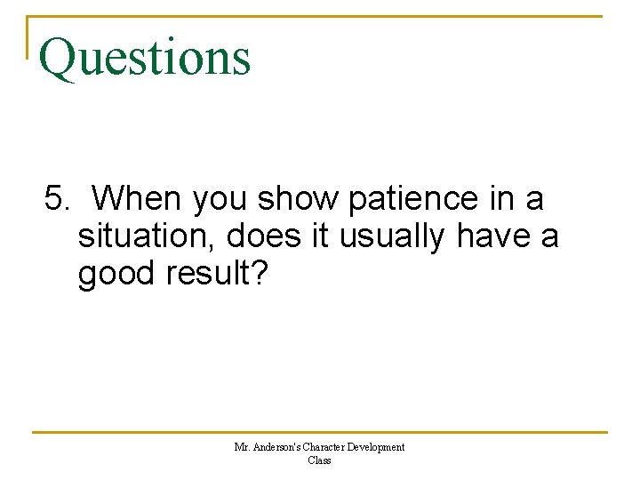 Questions 5. When you show patience in a situation, does it usually have a