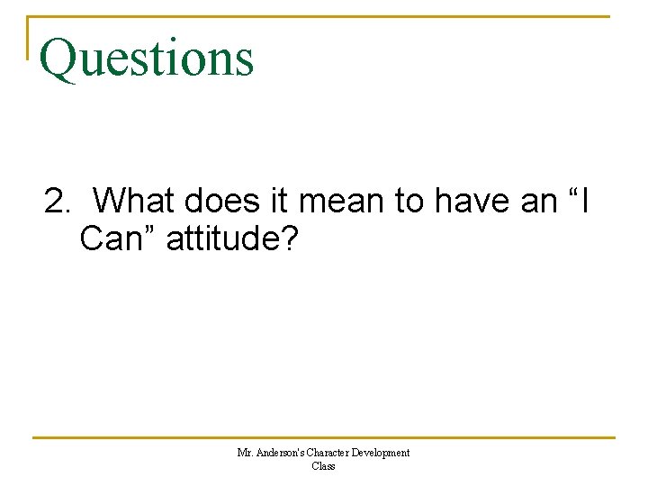 Questions 2. What does it mean to have an “I Can” attitude? Mr. Anderson's
