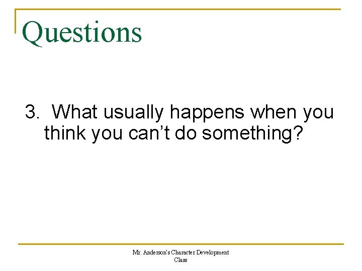 Questions 3. What usually happens when you think you can’t do something? Mr. Anderson's